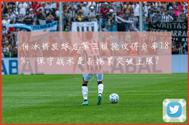 何冰娇发球后第三板抢攻得分率18%，保守战术是否拖累突破上限？