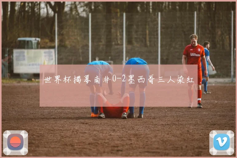 世界杯揭幕南非0-2墨西哥三人染红